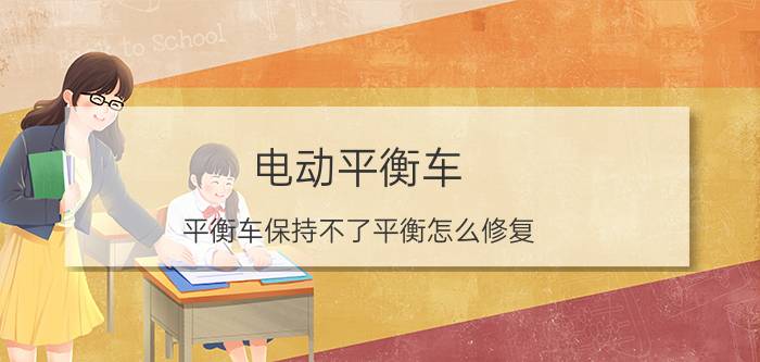 电动平衡车 平衡车保持不了平衡怎么修复？